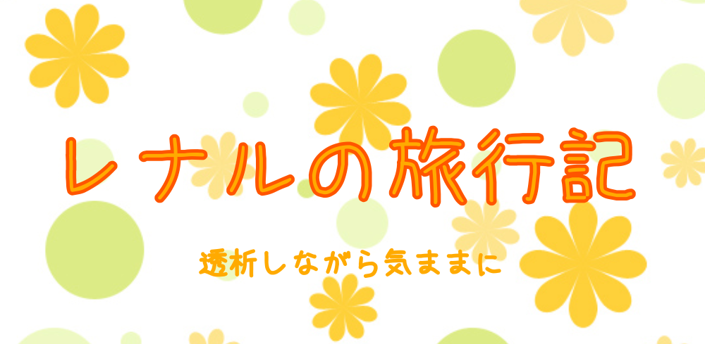 レナルの旅行記【〜透析をしながら気ままに〜】